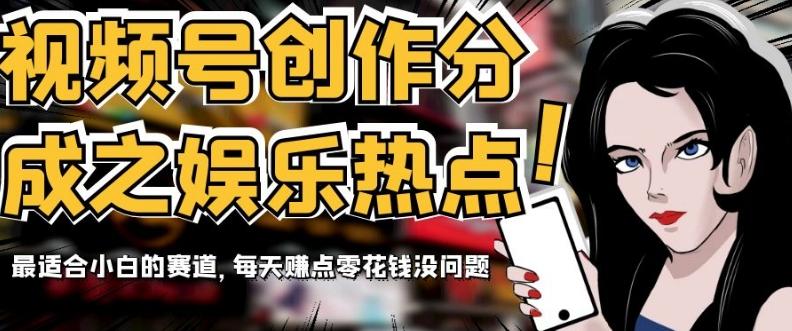 视频号创作分成之娱乐热点，最适合小白的赛道，每天赚点零花钱没问题【揭秘】-资源宝库