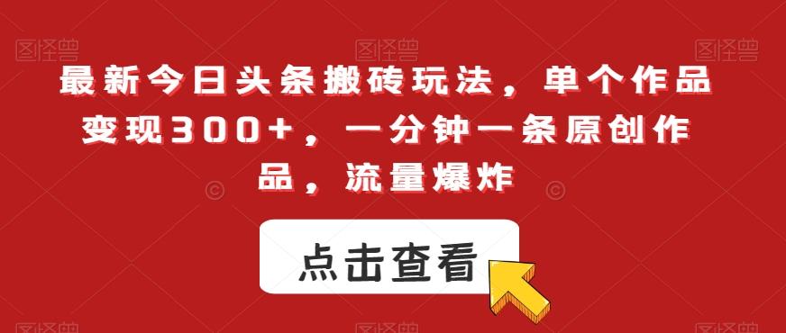 最新今日头条搬砖玩法，单个作品变现300+，一分钟一条原创作品，流量爆炸【揭秘】-资源宝库