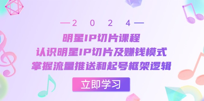 明星IP切片课程：认识明星IP切片及赚钱模式，掌握流量推送和起号框架逻辑-资源宝库