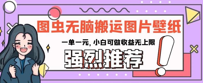图虫无脑搬运图片壁纸，一单一元，小白可做收益无上限【揭秘】-资源宝库