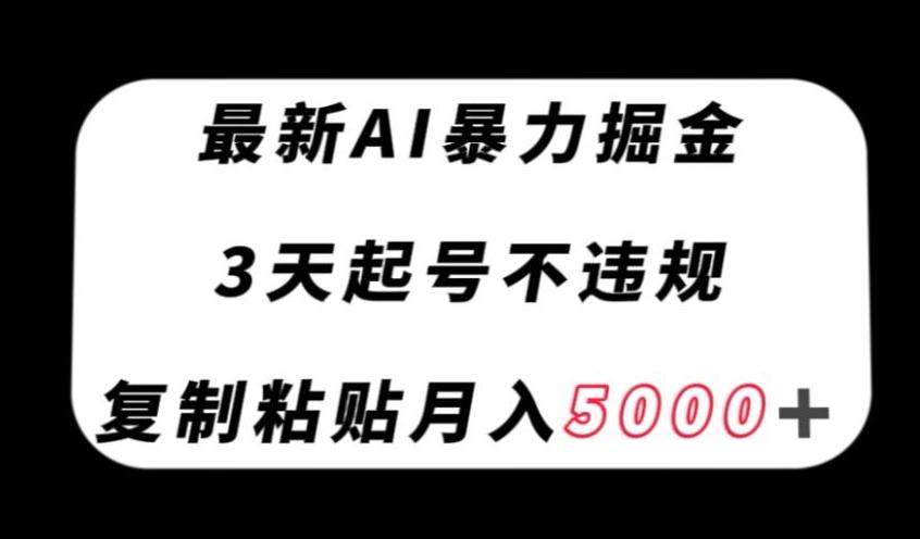 最新AI暴力掘金，3天必起号不违规，复制粘贴月入5000＋【揭秘】-资源宝库