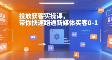 投放获客实操课，带你快速跑通新媒体买客0-1-资源宝库