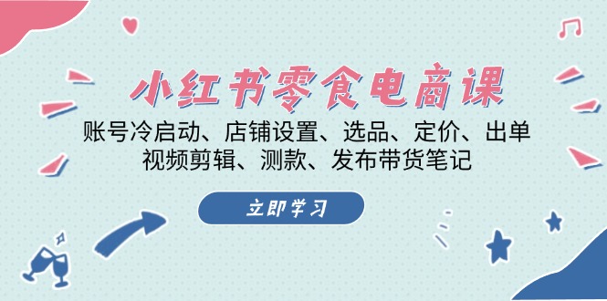 小红书 零食电商课：账号冷启动、店铺设置、选品、定价、出单、视频剪辑..-资源宝库