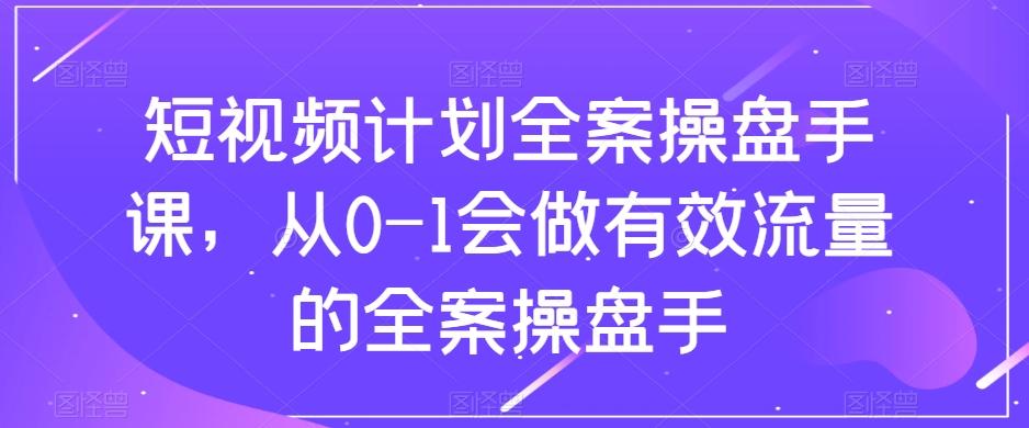 短视频计划全案操盘手课，从0-1会做有效流量的全案操盘手-资源宝库