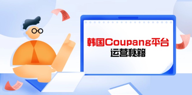 Coupang平台运营秘籍，酷胖卖家必修课，助力卖家提升平台竞争力-资源宝库