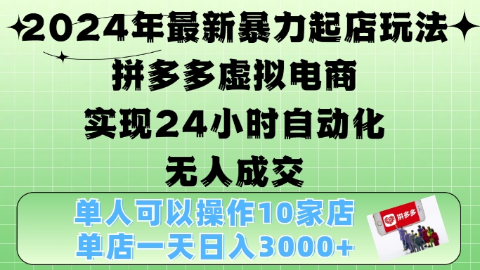 2024年最新暴力起店玩法，拼多多虚拟电商4.0，24小时实现自动化无人成交，单店月入3000+【揭秘】-资源宝库