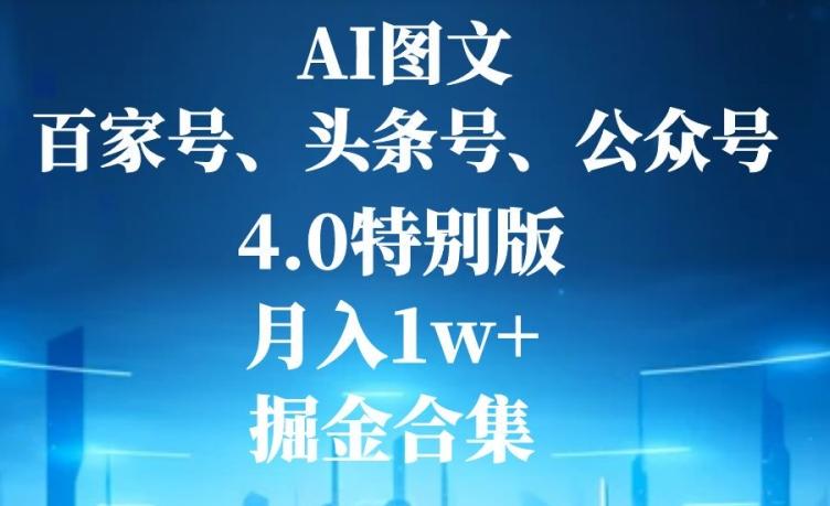 AI图文,头条号,百家号,公众号,4.0特别版,月入1w+,掘金合集