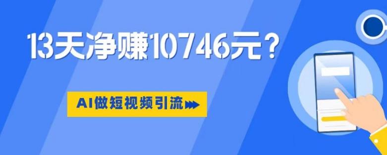 利用AI做短视频引流，卖398的虚拟产品，13天净赚10746元？-资源宝库
