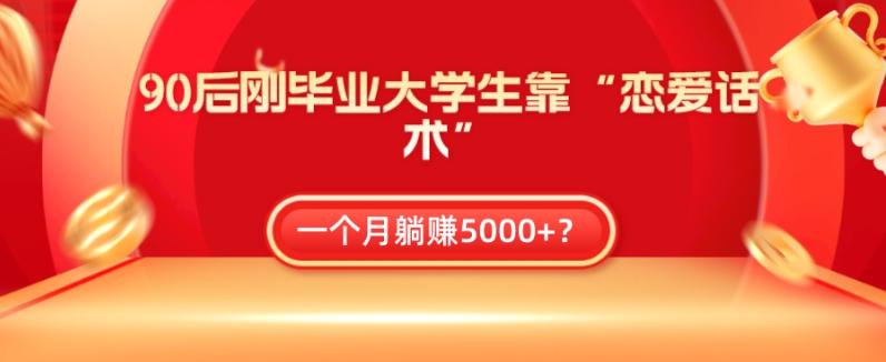 90后刚毕业大学生靠“恋爱话术”，一个月躺赚5000+？-资源宝库