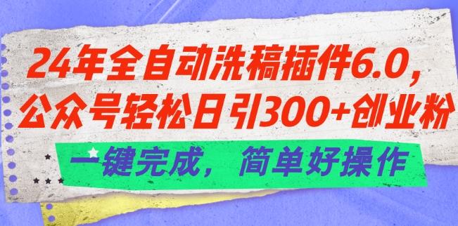 24年全自动洗稿插件6.0.公众号轻松日引300+创业粉，一键完成，简单好操作【揭秘】-资源宝库