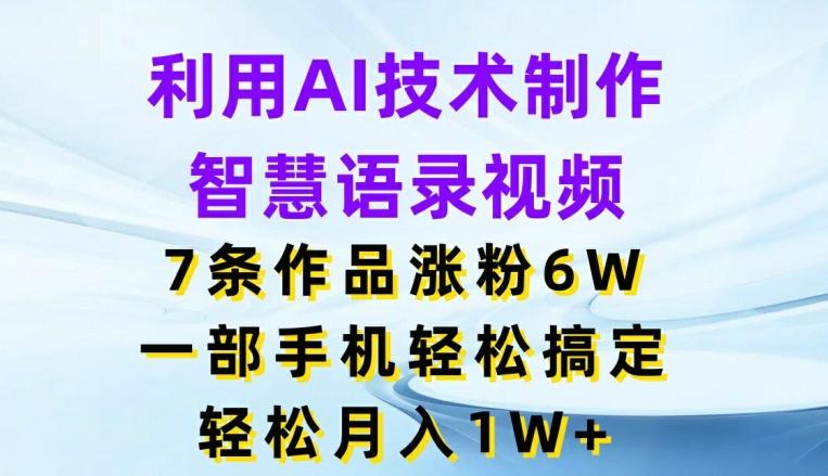 利用AI技术制作智慧语录视频，7条作品涨粉6W，一部手机轻松搞定，轻松月入1W+-资源宝库