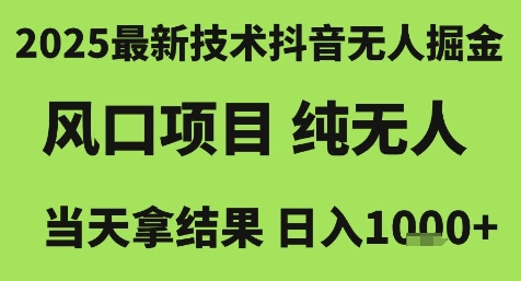 2025最新技术抖音无人掘金，风口项目，纯无人，当天拿结果日入1k+【揭秘】-资源宝库