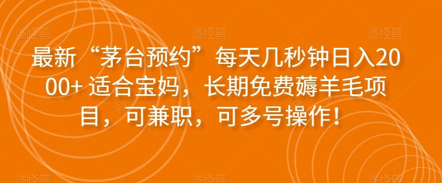 最新“茅台预约”每天几秒钟日入2000+适合宝妈，长期免费薅羊毛项目，可兼职，可多号操作！-资源宝库