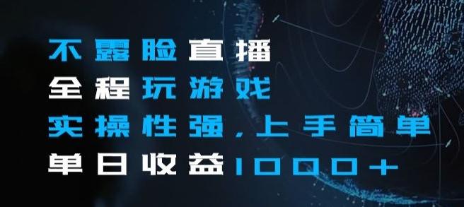 不露脸直播全程玩游戏，实操性强，上手简单，单日收益1000+【揭秘】-资源宝库