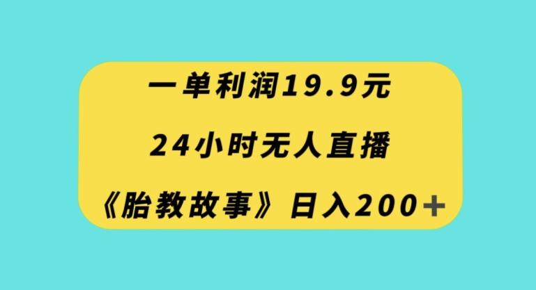 一单利润19.9，24小时无人直播胎教故事，每天轻松200+【揭秘】-资源宝库