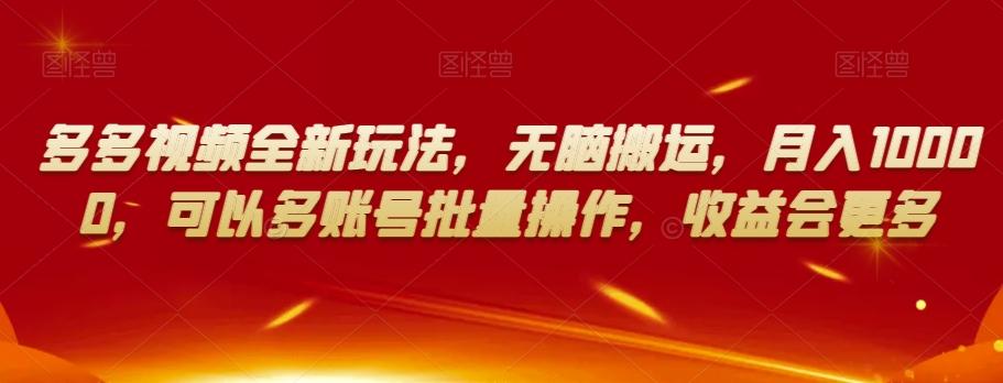 多多视频全新玩法，无脑搬运，月入10000，可以多账号批量操作，收益会更多【揭秘】-资源宝库