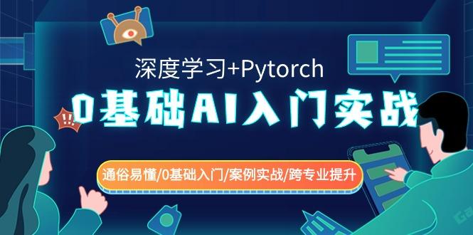 0基础 AI入门实战(深度学习+Pytorch) 通俗易懂/0基础入门/案例实战/跨专...-资源宝库