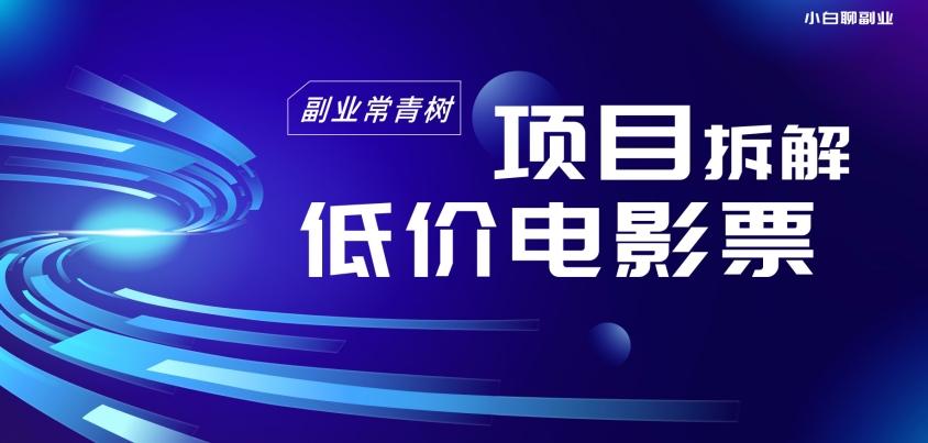 低价电影票项目拆解，便宜电影票出票，电影票优惠，电影票副业从0-1～-资源宝库