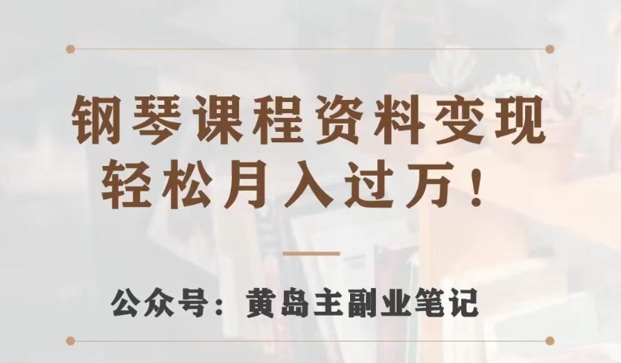 黄岛主·钢琴课程资料变现分享课，视频版一条龙实操玩法分享给你-资源宝库