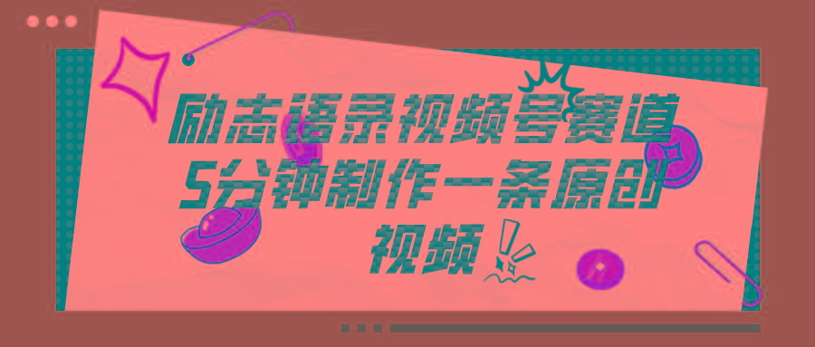 视频号励志语录赛道详解，5分钟一条，条条原创，轻松赚钱！-资源宝库