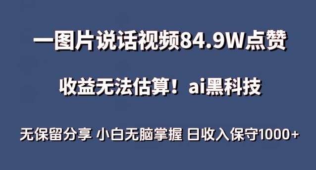 一图片说话视频84.9W点赞，收益无法估算，ai赛道蓝海项目，小白无脑掌握日收入保守1000+【揭秘】-资源宝库