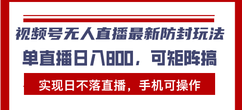 视频号无人直播最新防封玩法，实现日不落直播，手机可操作，单直播日入…-资源宝库
