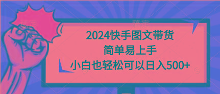 (9958期)2024快手图文带货，简单易上手，小白也轻松可以日入500+-资源宝库