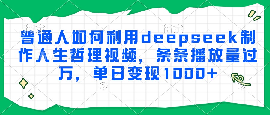 普通人如何利用deepseek制作人生哲理视频,条条播放量过万,单日变现1000+-资源宝库