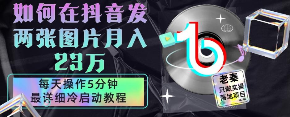 仅靠发两张图片月入23万，每天只在抖音操作5分钟-最详细的教程冷启动-资源宝库