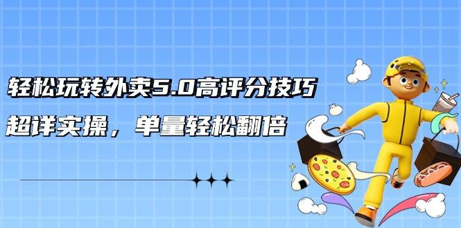 轻松玩转外卖5.0高评分技巧，超详实操，单量轻松翻倍(21节视频课)-资源宝库