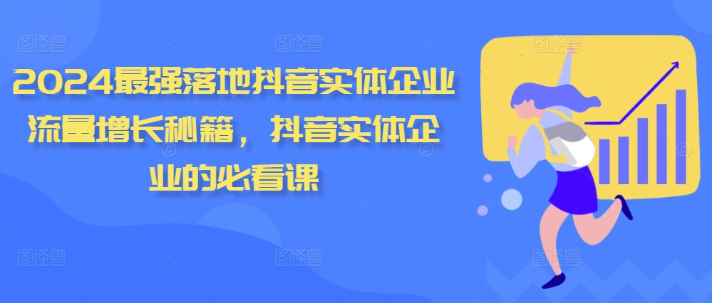 2024最强落地抖音实体企业流量增长秘籍，抖音实体企业的必看课-资源宝库