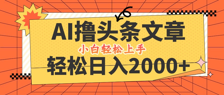 AI撸头条最新玩法，轻松日入2000+，当天起号，第二天见收益，小白轻松...-资源宝库