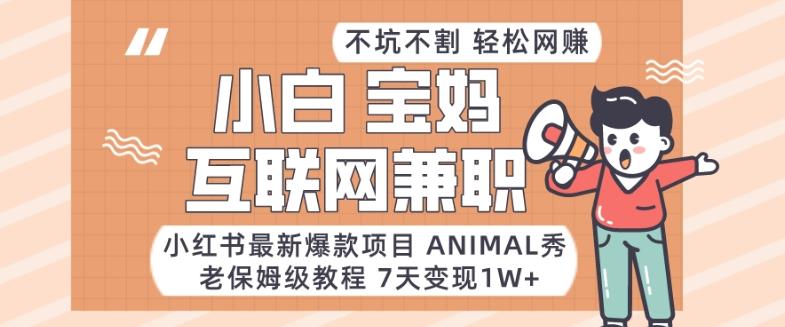 小红书最新爆款项目Animal秀，老保姆级教程，7天变现1w+【揭秘】-资源宝库