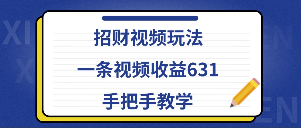 招财视频玩法，一条视频收益631，手把手教学-资源宝库
