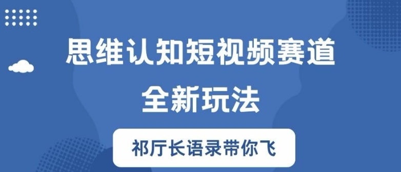 思维认知短视频赛道新玩法，胜天半子祁厅长语录带你飞【揭秘】-资源宝库