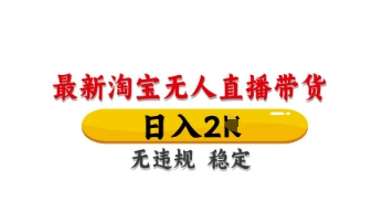最新淘宝无人直播带货，日入数张，不违规不封号，独家技术，操作简单【揭秘】-资源宝库