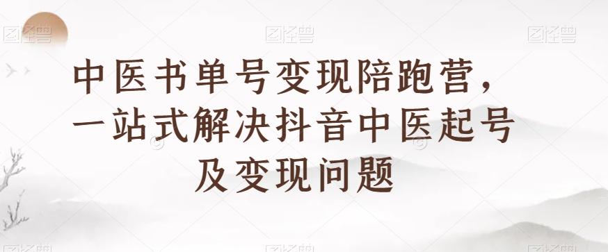中医书单号变现陪跑营，一站式解决抖音中医起号及变现问题-资源宝库
