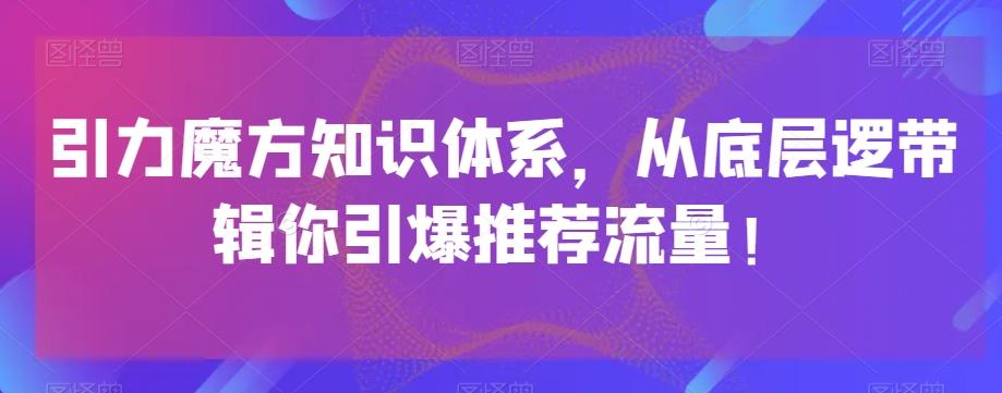 引力魔方知识体系，从底层逻‮带辑‬你引爆‮荐推‬流量！-资源宝库