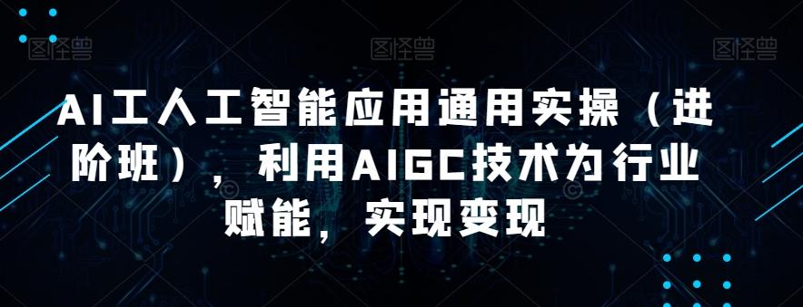 AI工人工智能应用通用实操（进阶班），利用AIGC技术为行业赋能，实现变现-资源宝库