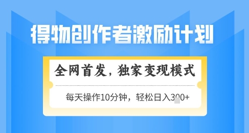 得物创作者激励，独家变现模式，轻松上手，日入3张+可矩阵，可放大【揭秘】-资源宝库