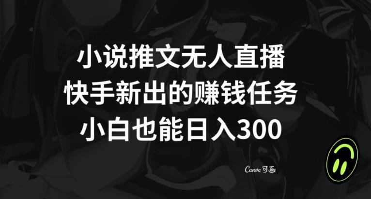 小说推文无人直播，快手新出的赚钱任务，小白也能日入300+【揭秘】-资源宝库
