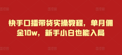 快手口播带货实操教程,单月佣金10w,新手小白也能入局