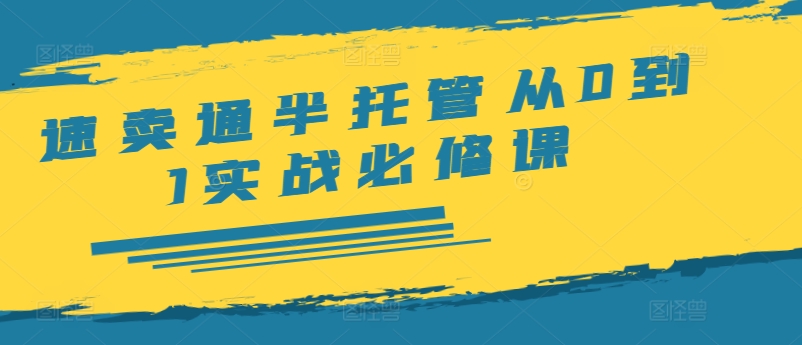 速卖通半托管从0到1实战必修课，开店/产品发布/选品/发货/广告/规则/ERP/干货等-资源宝库