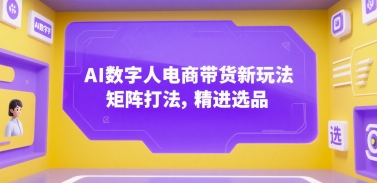 AI数字人电商带货新玩法，矩阵打法，精进选品-资源宝库
