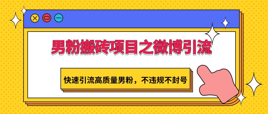 男粉搬砖项目之微博引流,快速引流高质量男粉,不违规不封号-资源宝库