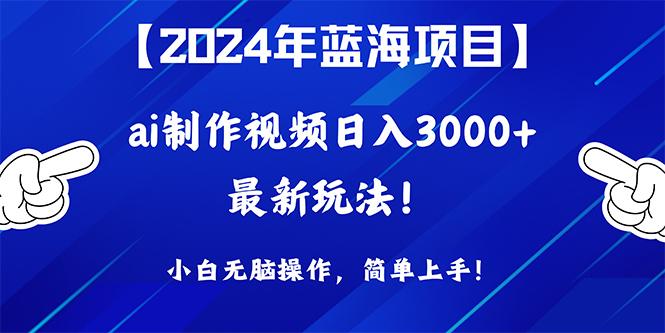 (10014期)2024年蓝海项目，通过ai制作视频日入3000+，小白无脑操作，简单上手！-资源宝库