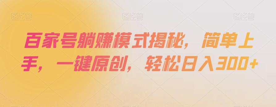 百家号躺赚模式揭秘，简单上手，一键原创，轻松日入300+【揭秘】-资源宝库