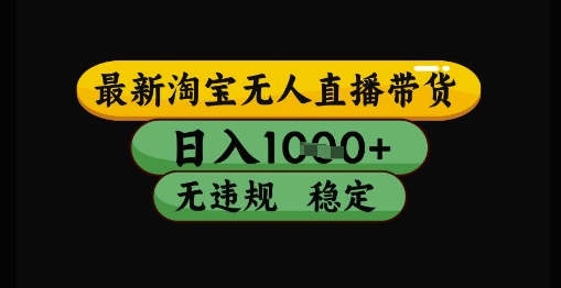 最新淘宝无人直播带货独家技术，日入1k+，无违规无封号，操作简单，长期稳定【揭秘】-资源宝库