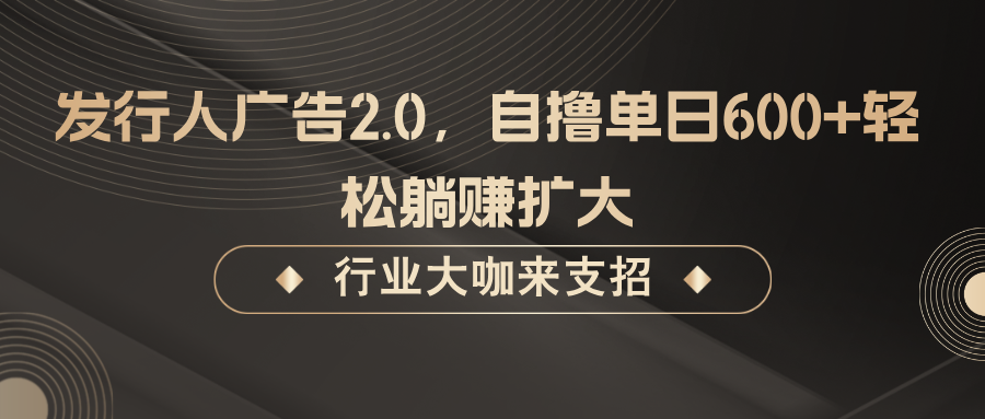 发行人广告2.0，无需任何成本自撸单日600+，轻松躺赚扩大-资源宝库