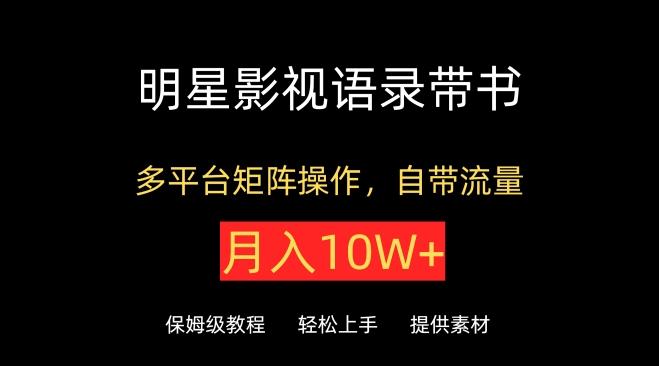 明星影视语录带书，抖音快手小红书视频号多平台矩阵操作，自带流量，月入10W+【揭秘】-资源宝库